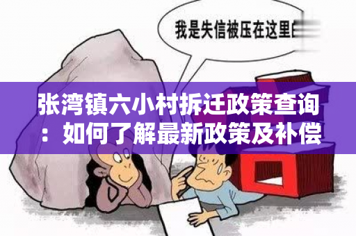 张湾镇六小村拆迁政策查询：如何了解最新政策及补偿方案？